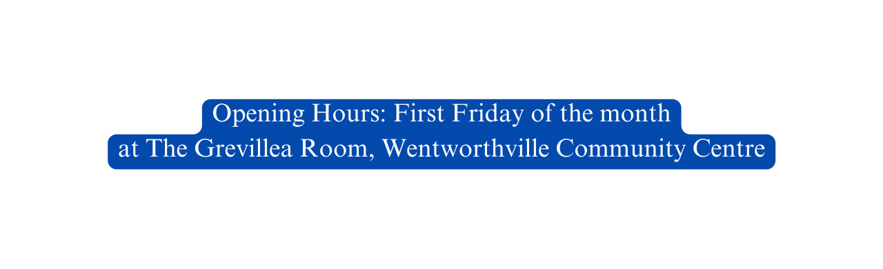 Opening Hours First Friday of the month at The Grevillea Room Wentworthville Community Centre